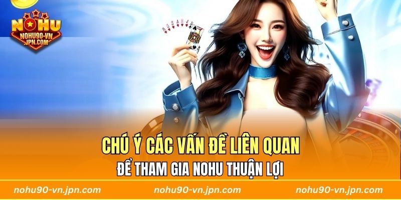 Chú ý các vấn đề liên quan để tham gia nohu thuận lợi